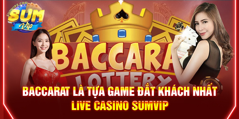 Baccarat là tựa game đắt khách nhất live casino Sumvip