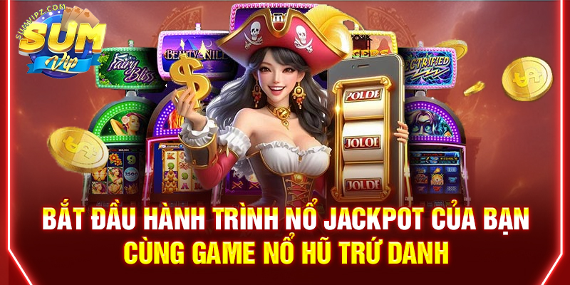 Bắt đầu hành trình nổ Jackpot của bạn cùng game nổ hũ trứ danh
