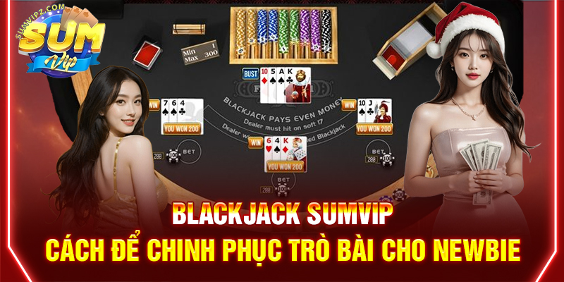 Blackjack Sumvip | Cách Để Chinh Phục Trò Bài Cho Newbie