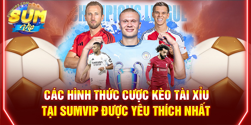 Các hình thức cược kèo tài xỉu tại Sumvip được yêu thích nhất