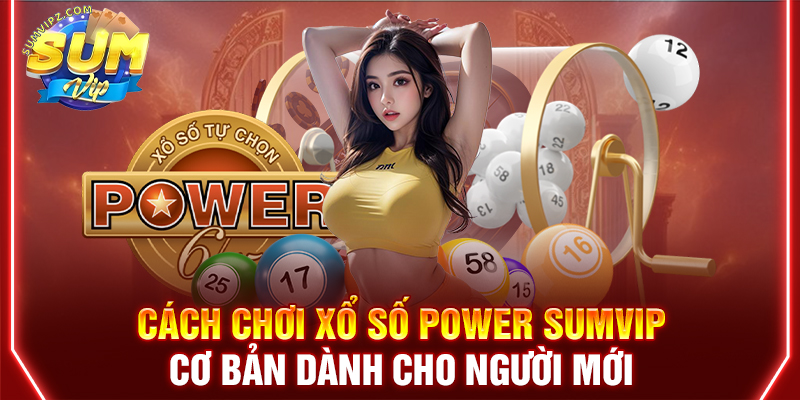 Cách chơi xổ số Power Sumvip cơ bản dành cho người mới