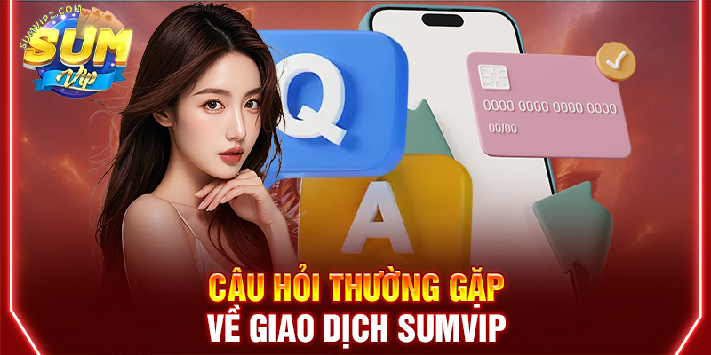 Câu hỏi thường gặp về giao dịch Sumvip
