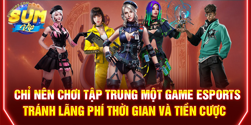Chỉ nên chơi tập trung một game Esports tránh lãng phí thời gian và tiền cược