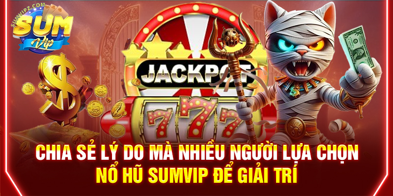 Chia sẻ lý do mà nhiều người lựa chọn nổ hũ Sumvip để giải trí