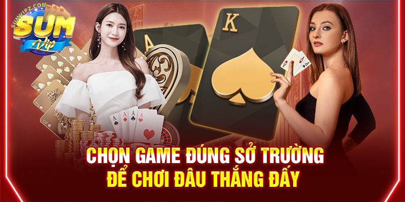 Chọn game đúng sở trường để chơi đâu thắng đấy