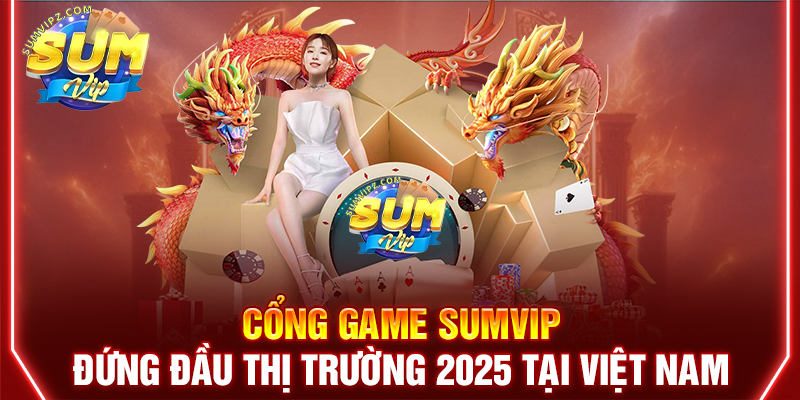 Cổng game Sumvip đứng đầu thị trường 2025 tại Việt Nam