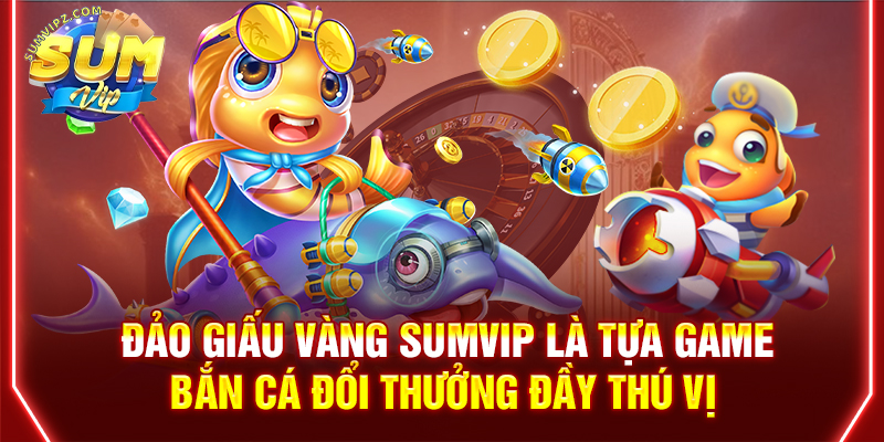 Đảo giấu vàng Sumvip là tựa game bắn cá đổi thưởng đầy thú vị