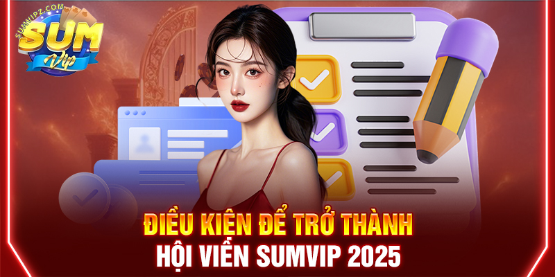 Điều kiện để trở thành hội viên Sumvip 2025