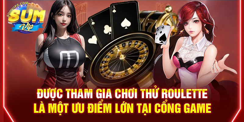 Được tham gia chơi thử Roulette là một ưu điểm lớn tại cổng game