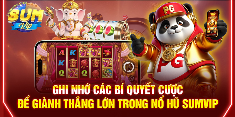 Ghi nhớ các bí quyết cược để giành thắng lớn trong nổ hũ Sumvip
