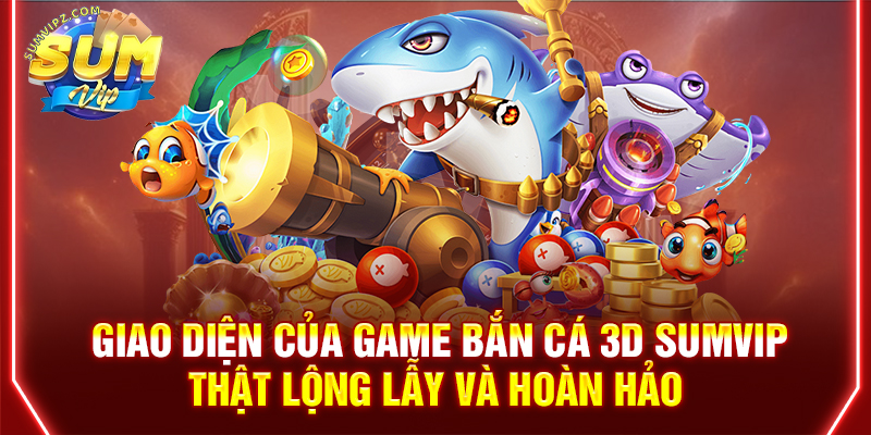 Giao diện của game bắn cá 3D Sumvip thật lộng lẫy và hoàn hảo