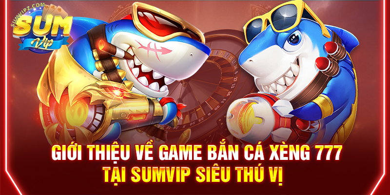 Giới thiệu về game bắn cá xèng 777 tại Sumvip siêu thú vị 
