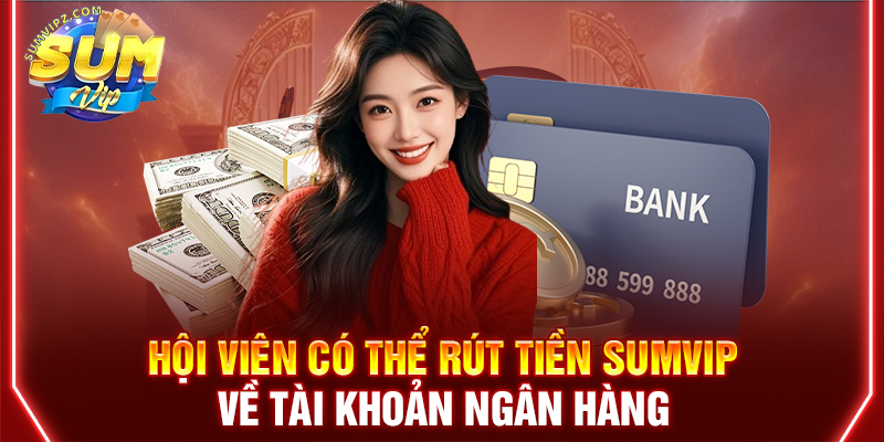 Hội viên có thể rút tiền Sumvip về tài khoản ngân hàng