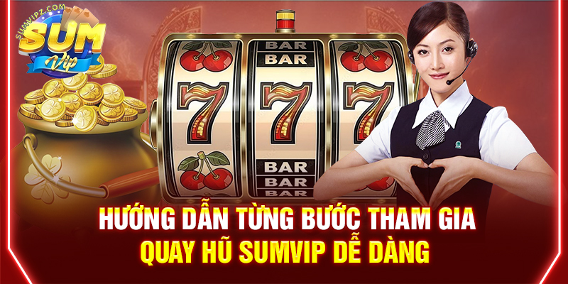Hướng dẫn từng bước tham gia Quay Hũ Sumvip dễ dàng