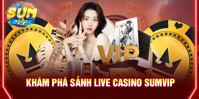 Khám phá sảnh live casino Sumvip