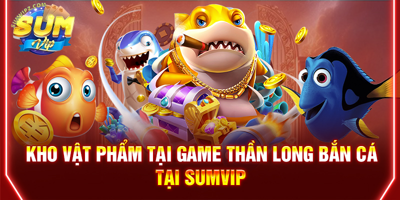 Kho vật phẩm tại game Thần long bắn cá tại Sumvip