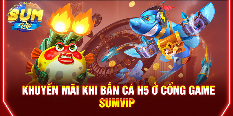 Khuyến mãi khi bắn cá H5 ở cổng game Sumvip