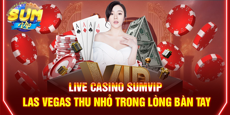 Live Casino Sumvip | Las Vegas Thu Nhỏ Trong Lòng Bàn Tay