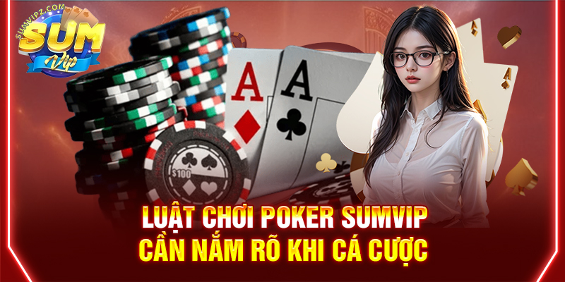 Luật chơi Poker Sumvip cần nắm rõ khi cá cược