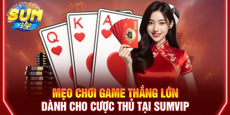 Mẹo chơi game thắng lớn dành cho cược thủ tại Sumvip