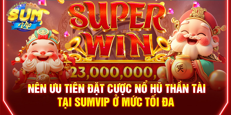 Nên ưu tiên đặt cược nổ hũ Thần Tài tại Sumvip ở mức tối đa