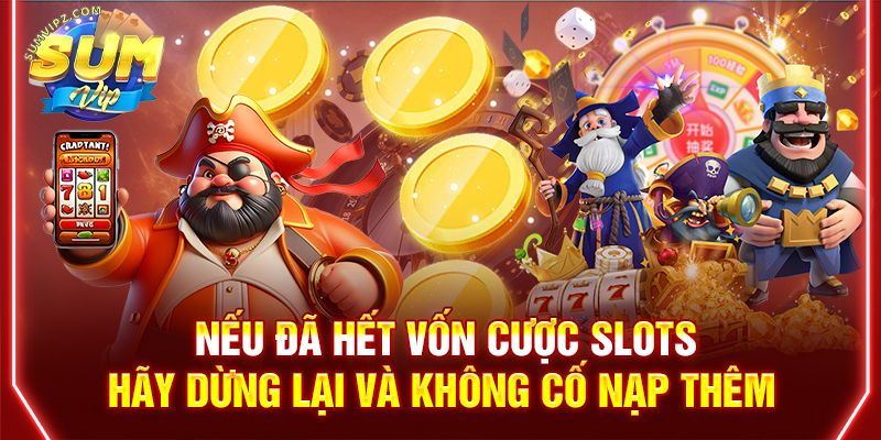Nếu đã hết vốn cược slots, hãy dừng lại và không cố nạp thêm