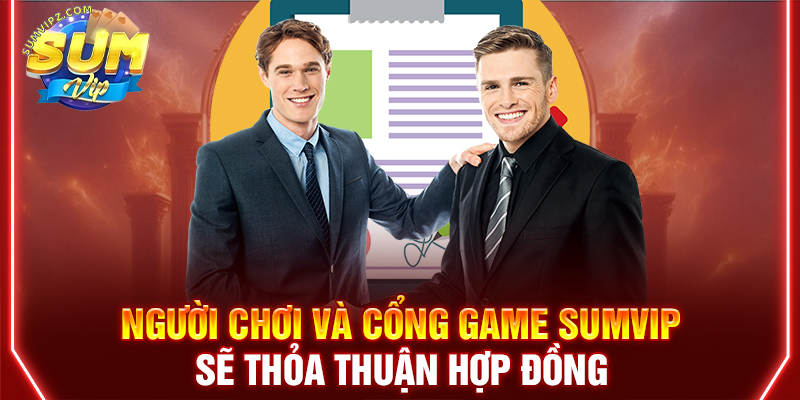 Người chơi và cổng game Sumvip sẽ thỏa thuận hợp đồng
