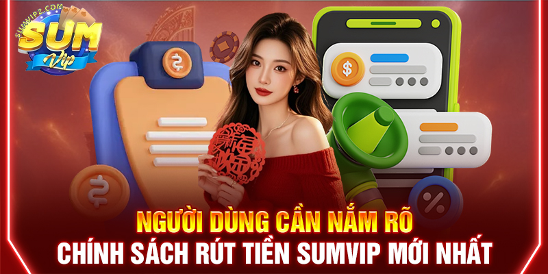 Người dùng cần nắm rõ chính sách rút tiền Sumvip mới nhất