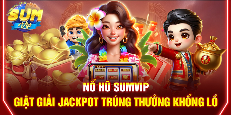 Nổ Hũ Sumvip | Giật Giải Jackpot Trúng Thưởng Khổng Lồ