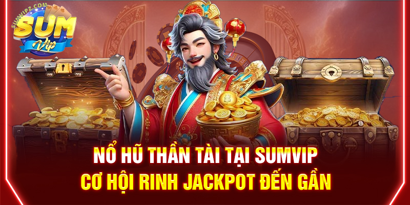 Nổ Hũ Thần Tài Tại Sumvip | Cơ Hội Rinh Jackpot Đến Gần