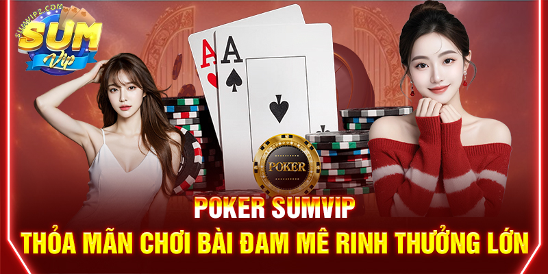 Poker Sumvip | Thỏa Mãn Chơi Bài Đam Mê, Rinh Thưởng Cực Đã