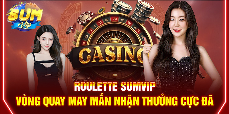Roulette Sumvip | Vòng Quay May Mắn, Nhận Thưởng Cực Đã