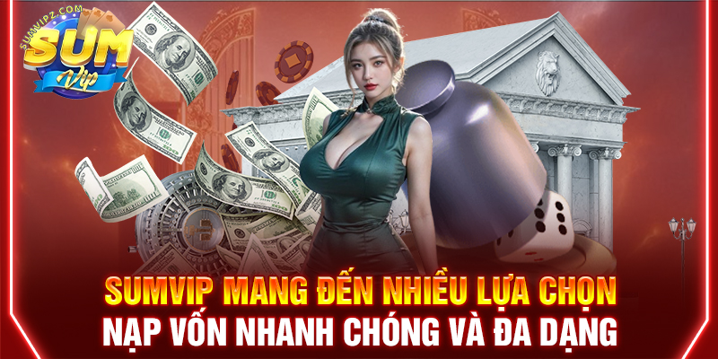 Sumvip mang đến nhiều lựa chọn nạp vốn nhanh chóng và đa dạng