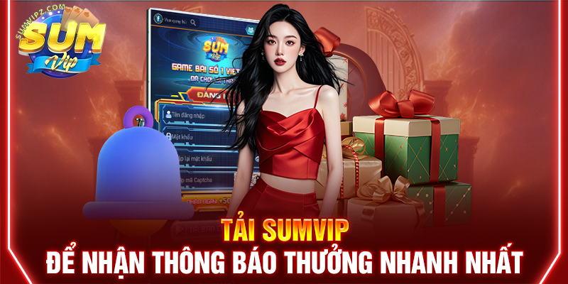 Tải Sumvip để nhận thông báo thưởng nhanh nhất 