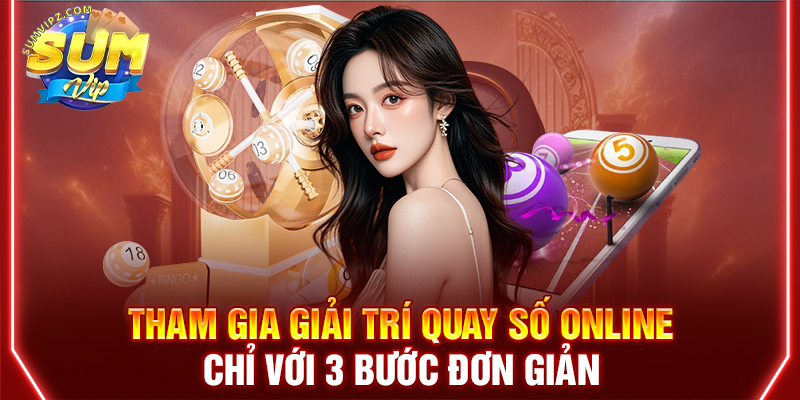 Tham gia giải trí quay số online chỉ với 3 bước đơn giản