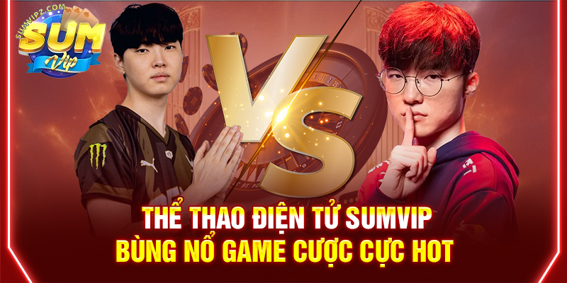 Thể Thao Điện Tử Sumvip | Bùng Nổ Game Cược Cực HOT