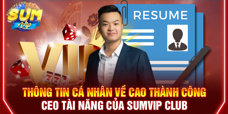 Thông tin cá nhân về Cao Nhất Thành Công - CEO tài năng của Sumvip club