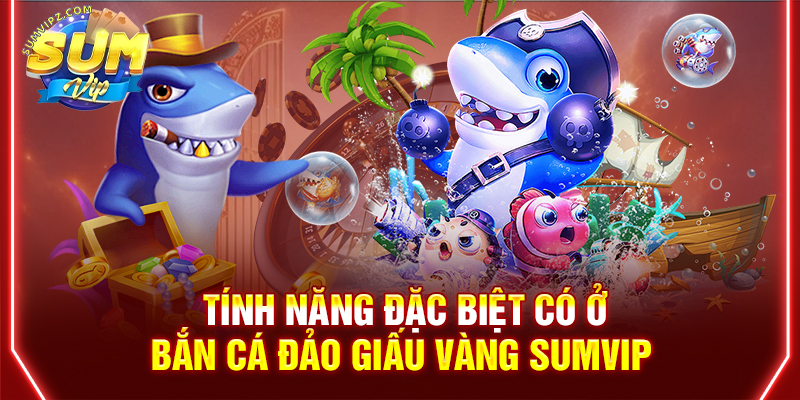 Tính năng đặc biệt có ở bắn cá đảo giấu vàng Sumvip