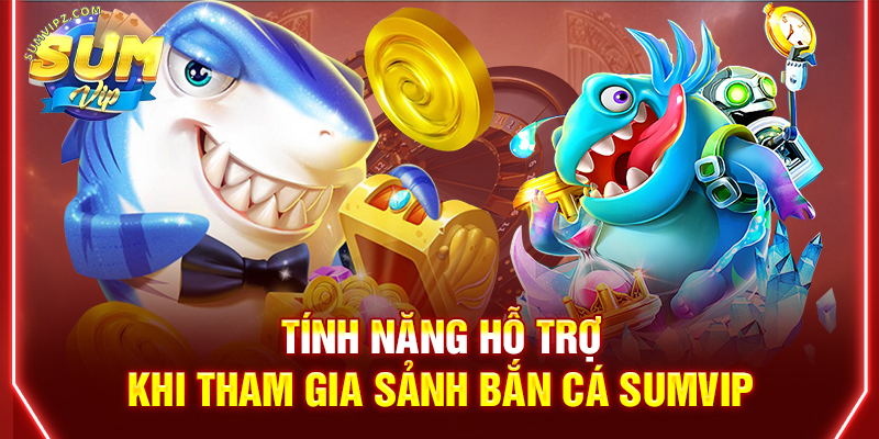 Tính năng hỗ trợ khi tham gia sảnh bắn cá Sumvip