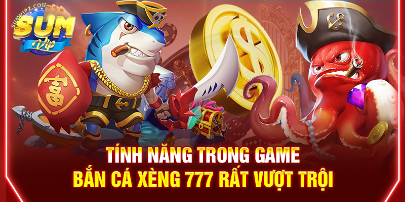 Tính năng trong game bắn cá xèng 777 rất vượt trội
